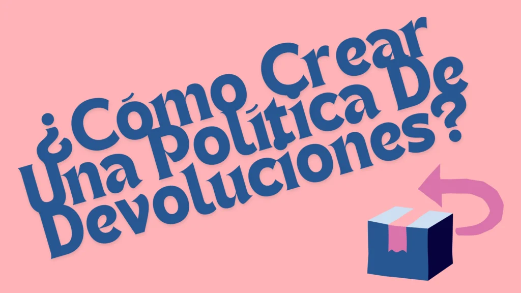¿Cómo Crear Una Política De Devoluciones Que Enamore Al Cliente?