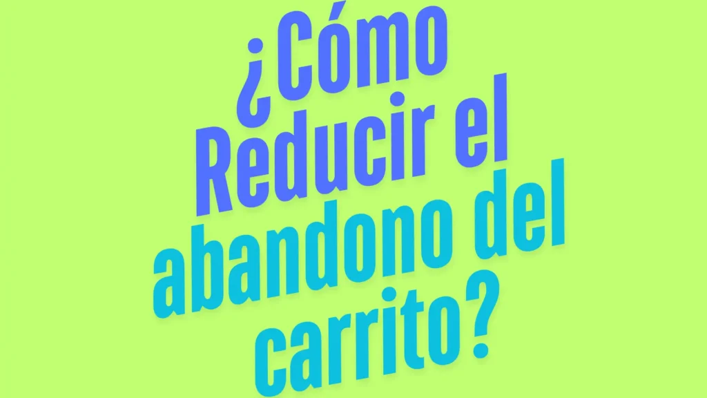 ¿Cómo Reducir el Abandono del Carrito de Compras y Aumentar las Ventas?