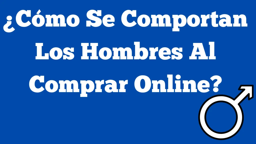 ¿Cómo se Comportan los Hombres al Comprar Online?