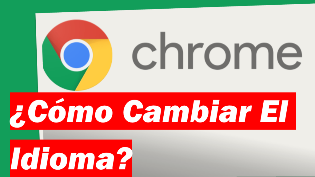 ¿Cómo Cambiar El Idioma De Google Chrome?
