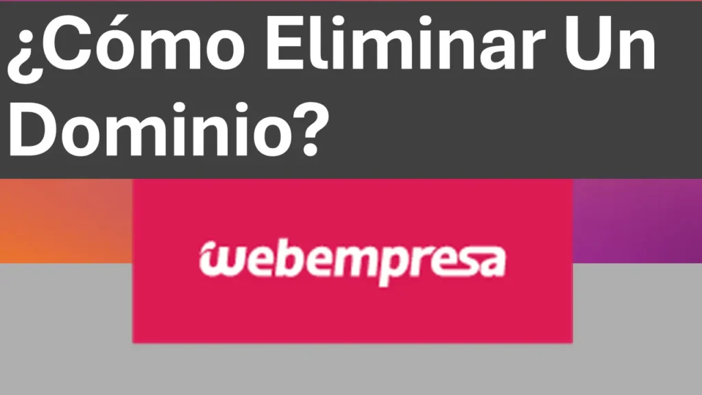 ¿Cómo Eliminar Un Dominio De Mi Cuenta De WebEmpresa?