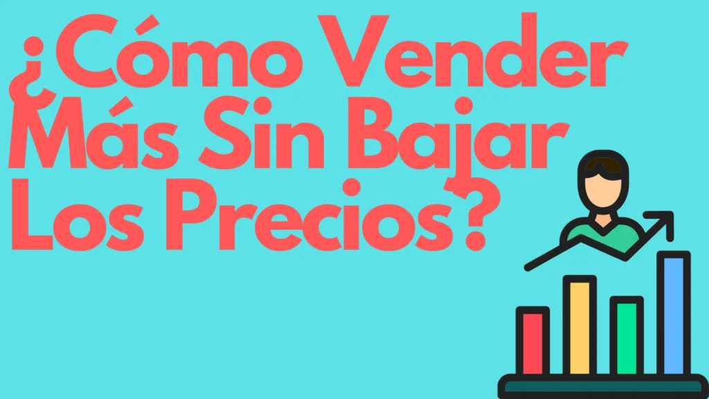 ¿Cómo Vender Más Sin Bajar Los Precios? - 7 tácticas que funcionan hoy